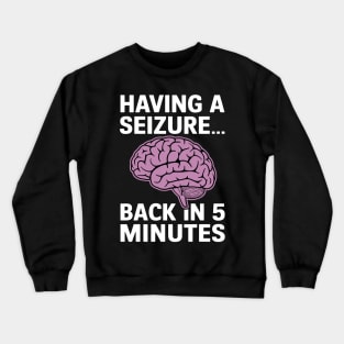 Epilepsy Awareness Having A Seizure Be Back In 5 Minutes Crewneck Sweatshirt